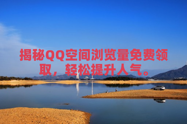 揭秘QQ空间浏览量免费领取，轻松提升人气。