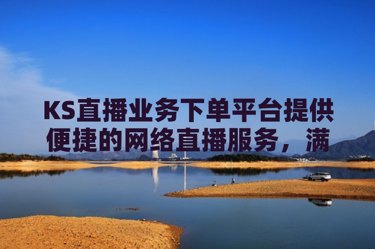 KS直播业务下单平台提供便捷的网络直播服务，满足用户多样化需求。