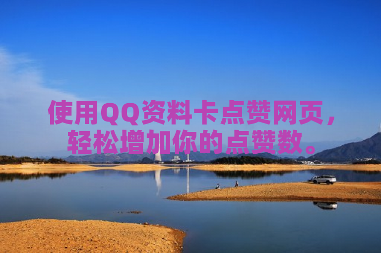 使用QQ资料卡点赞网页，轻松增加你的点赞数。