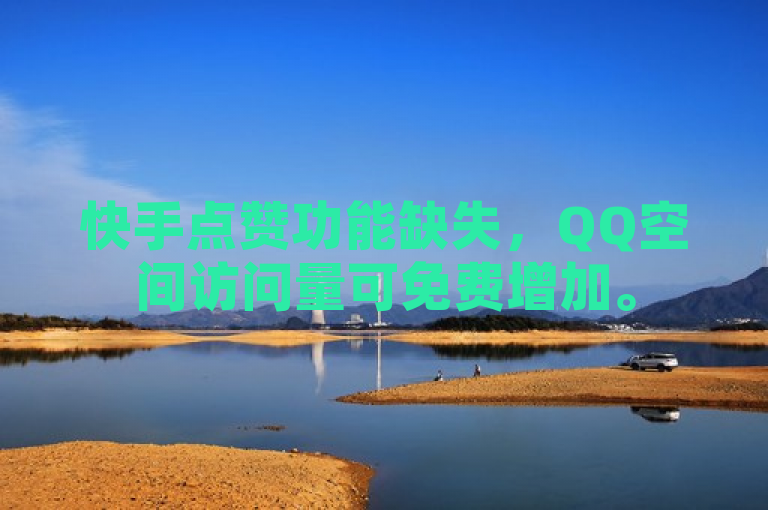 快手点赞功能缺失，QQ空间访问量可免费增加。