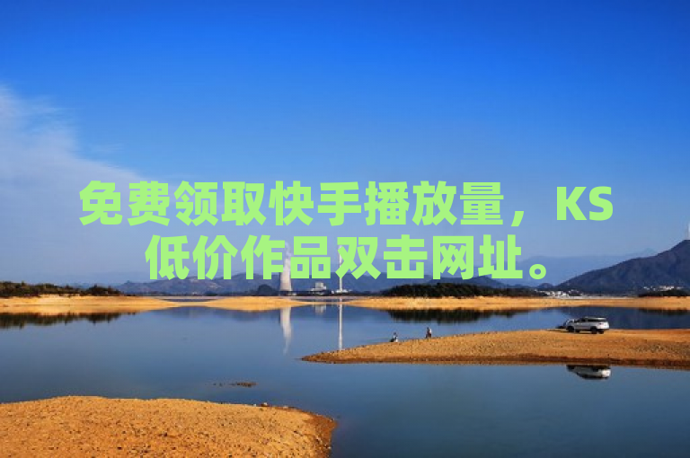 免费领取快手播放量，KS低价作品双击网址。