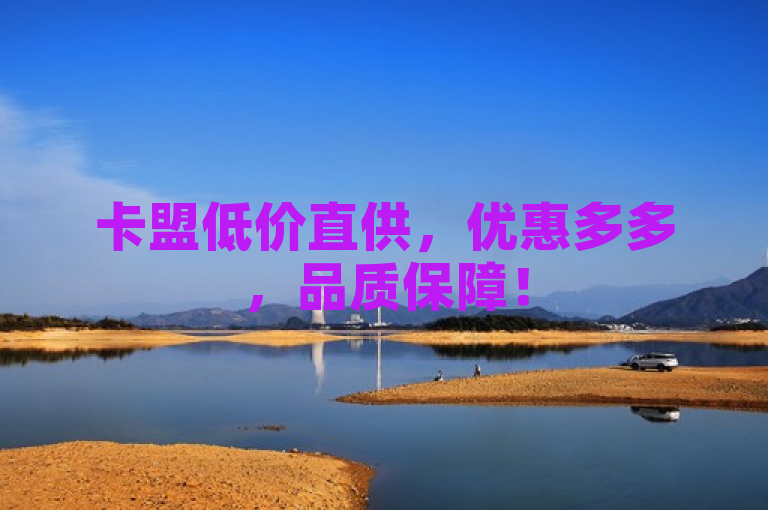 卡盟低价直供，优惠多多，品质保障！