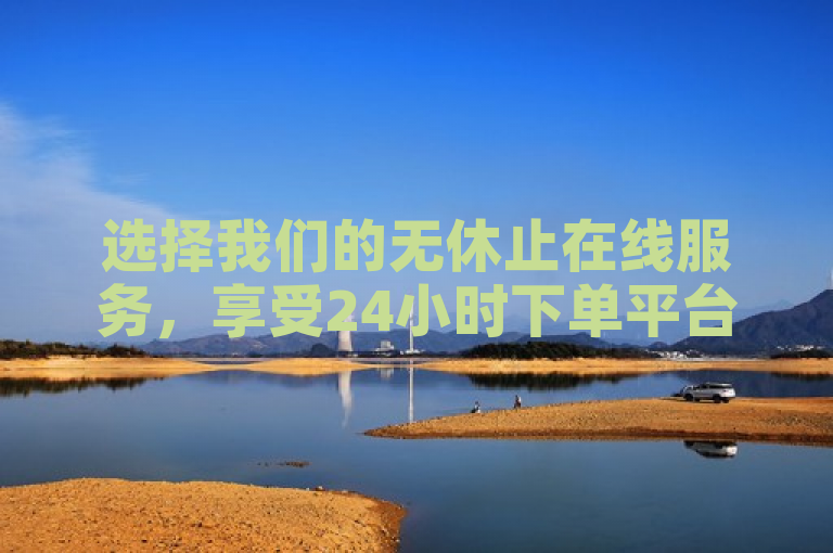 选择我们的无休止在线服务，享受24小时下单平台的KS业务带来的便捷与高效。