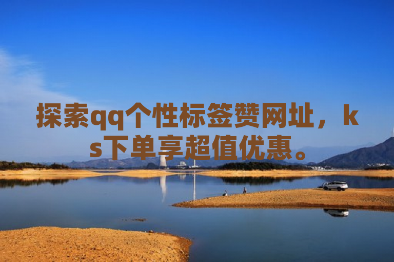 探索qq个性标签赞网址，ks下单享超值优惠。