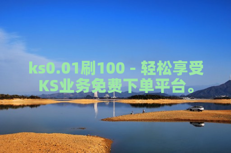 ks0.01刷100 - 轻松享受KS业务免费下单平台。