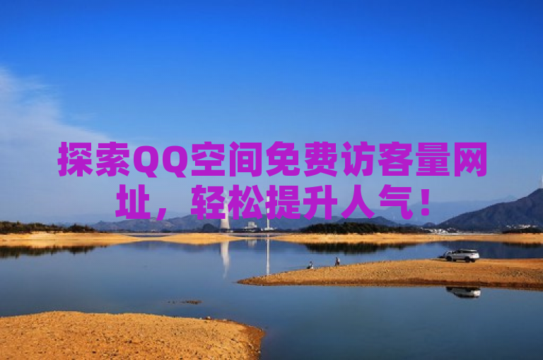 探索QQ空间免费访客量网址，轻松提升人气！
