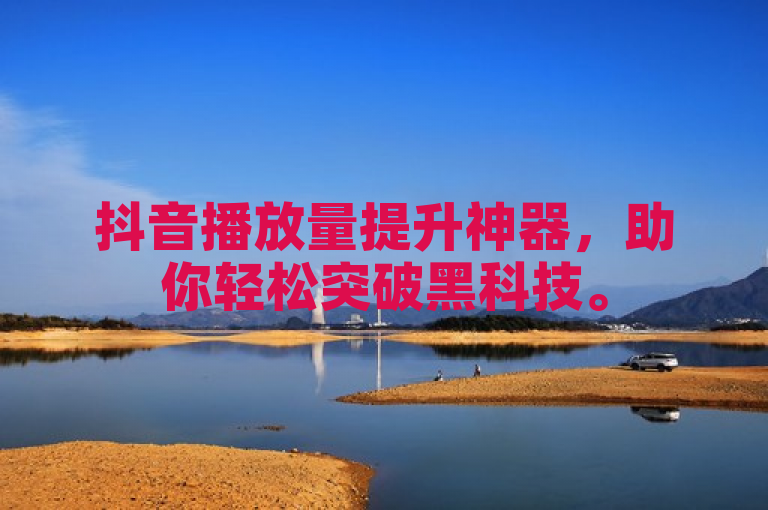 抖音播放量提升神器，助你轻松突破黑科技。