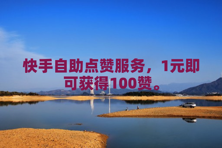 快手自助点赞服务，1元即可获得100赞。