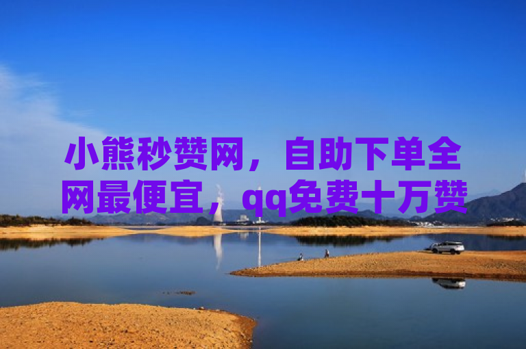 小熊秒赞网，自助下单全网最便宜，qq免费十万赞。