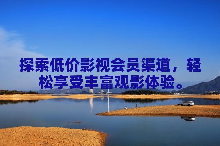 探索低价影视会员渠道，轻松享受丰富观影体验。