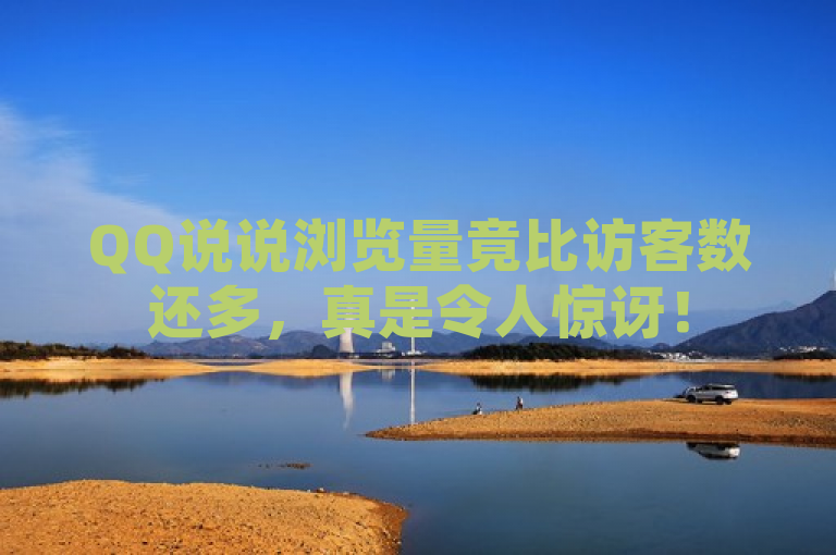 QQ说说浏览量竟比访客数还多，真是令人惊讶！