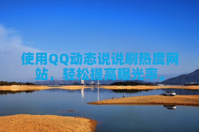 使用QQ动态说说刷热度网站，轻松提高曝光率。