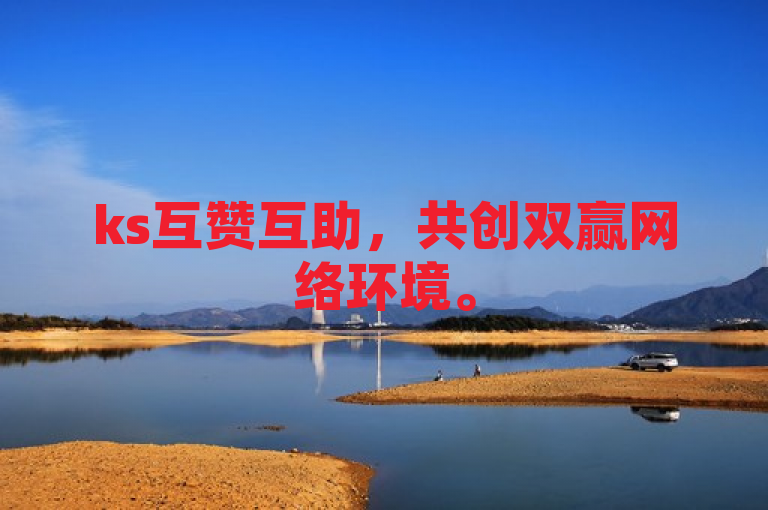 ks互赞互助，共创双赢网络环境。