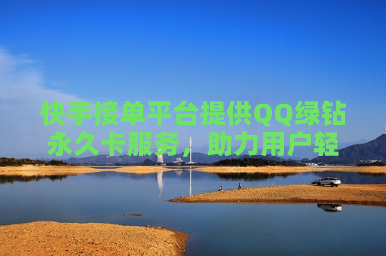 快手接单平台提供QQ绿钻永久卡服务，助力用户轻松享受高品质音乐体验。