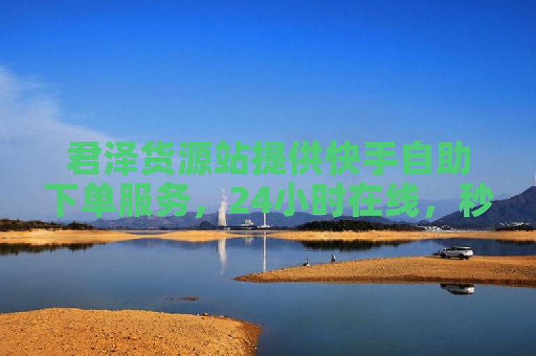 君泽货源站提供快手自助下单服务，24小时在线，秒到帐。