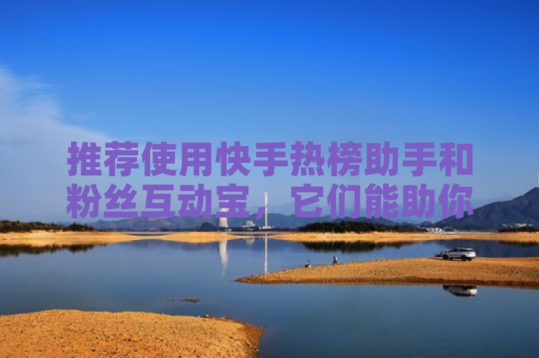 推荐使用快手热榜助手和粉丝互动宝，它们能助你提升热度。