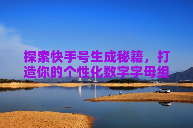 探索快手号生成秘籍，打造你的个性化数字字母组合。