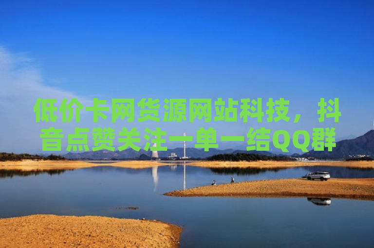 低价卡网货源网站科技，抖音点赞关注一单一结QQ群。