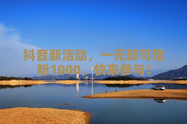 抖音新活动，一元即可增粉1000，快来参与！
