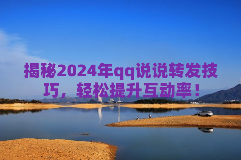 揭秘2024年qq说说转发技巧，轻松提升互动率！