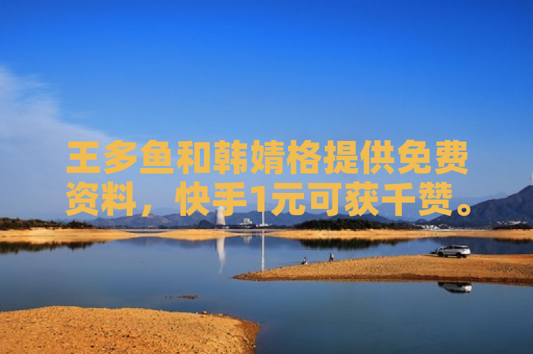 王多鱼和韩婧格提供免费资料，快手1元可获千赞。