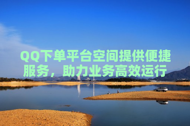 QQ下单平台空间提供便捷服务，助力业务高效运行。