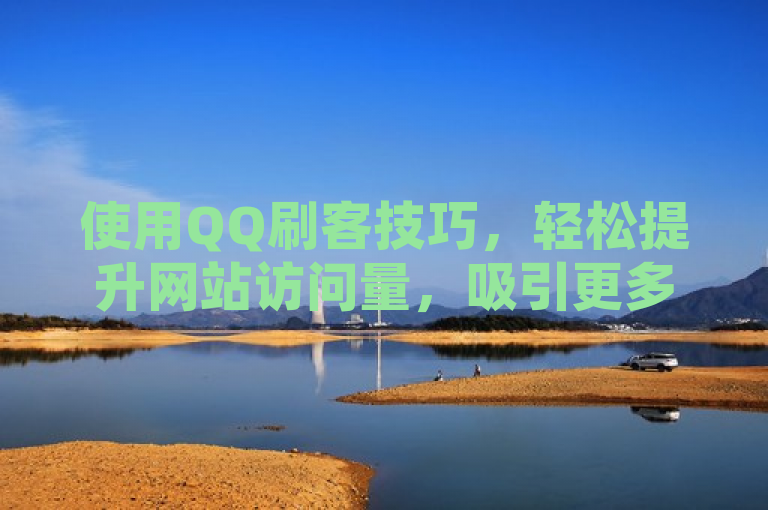 使用QQ刷客技巧，轻松提升网站访问量，吸引更多访客。