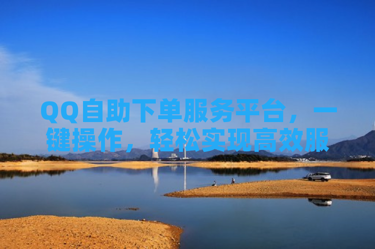 QQ自助下单服务平台，一键操作，轻松实现高效服务。