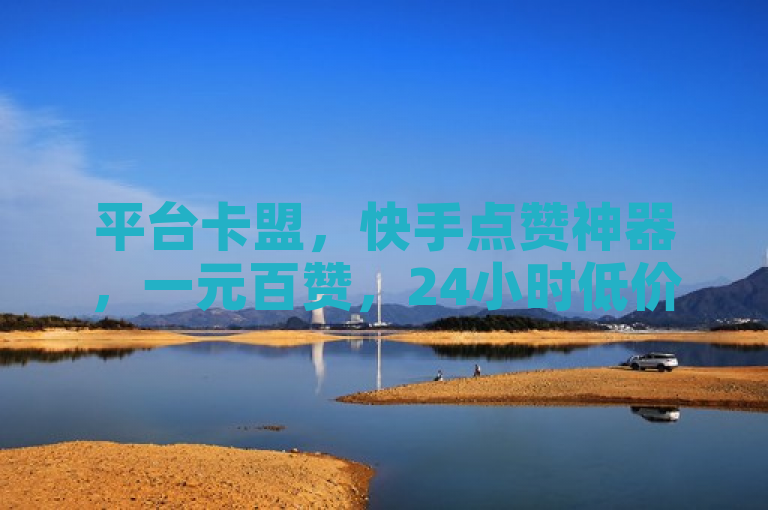 平台卡盟，快手点赞神器，一元百赞，24小时低价服务，重燃热血！