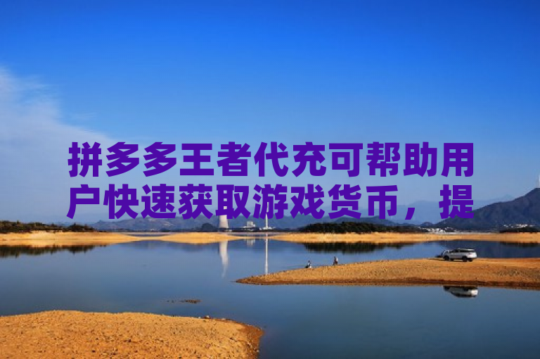 拼多多王者代充可帮助用户快速获取游戏货币，提升游戏体验。