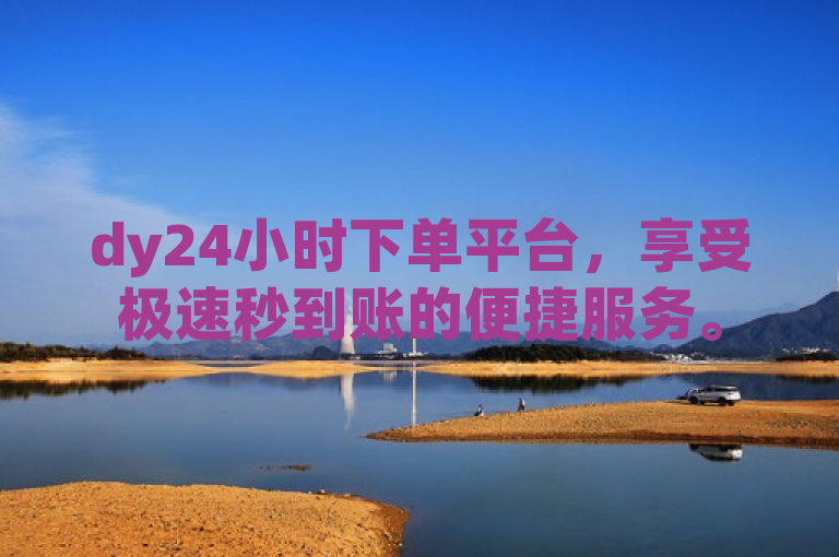dy24小时下单平台，享受极速秒到账的便捷服务。