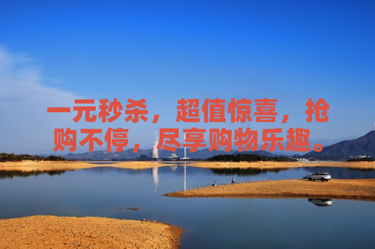一元秒杀，超值惊喜，抢购不停，尽享购物乐趣。