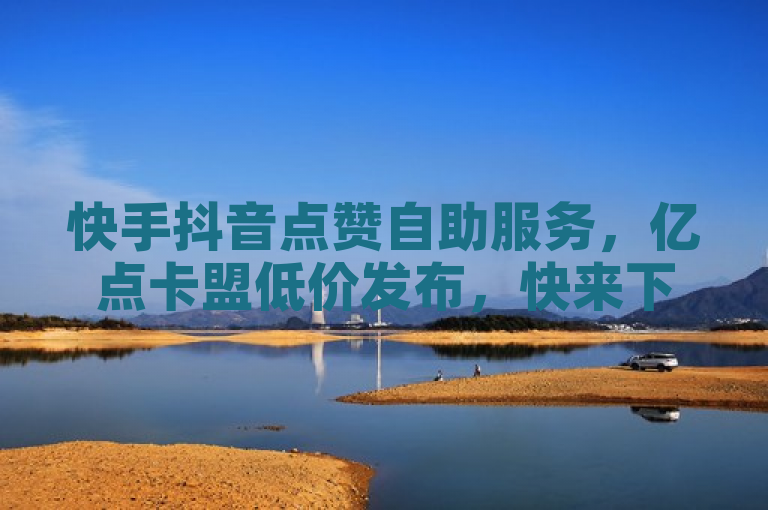 快手抖音点赞自助服务，亿点卡盟低价发布，快来下单！