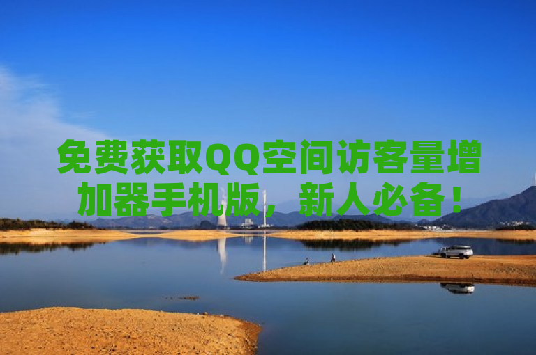 免费获取QQ空间访客量增加器手机版，新人必备！