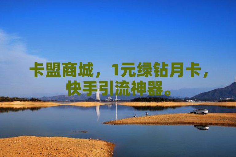 卡盟商城，1元绿钻月卡，快手引流神器。