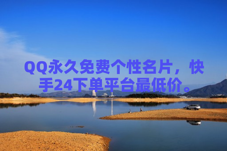 QQ永久免费个性名片，快手24下单平台最低价。