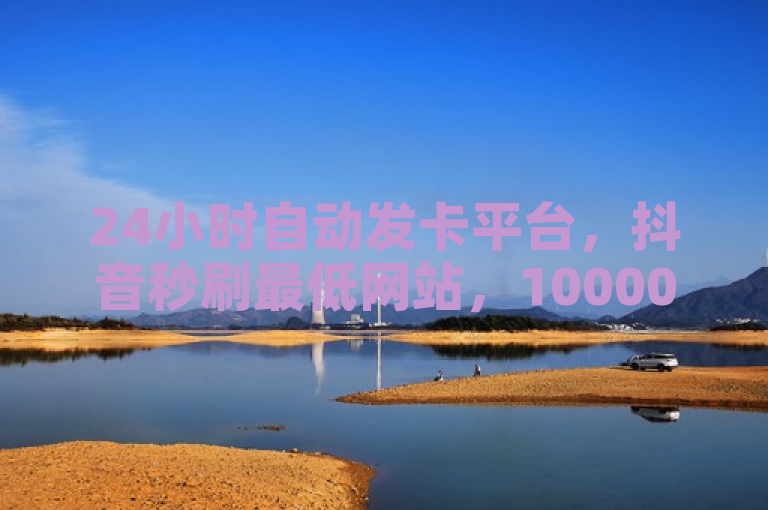 24小时自动发卡平台，抖音秒刷最低网站，10000赞免费下单。