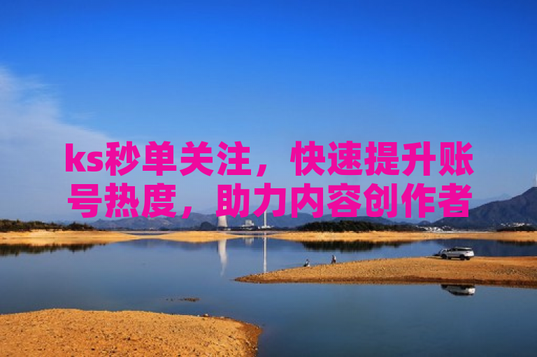 ks秒单关注，快速提升账号热度，助力内容创作者脱颖而出。