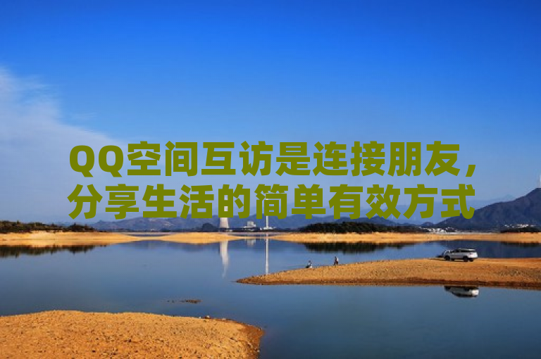QQ空间互访是连接朋友，分享生活的简单有效方式。