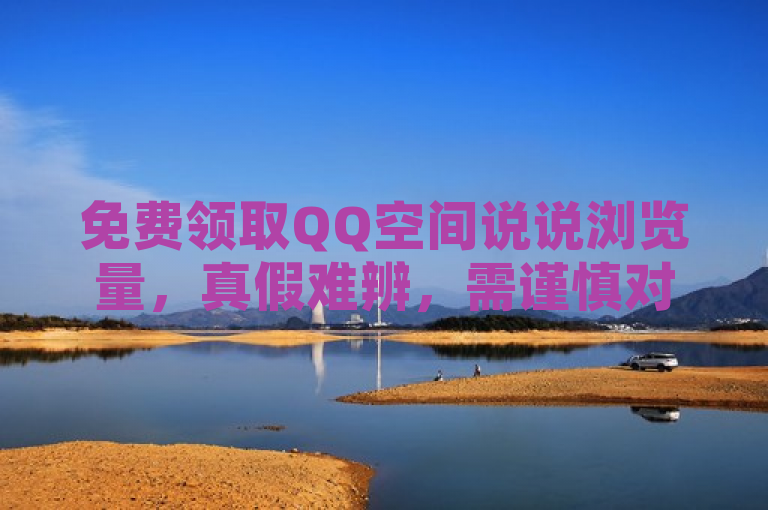 免费领取QQ空间说说浏览量，真假难辨，需谨慎对待。