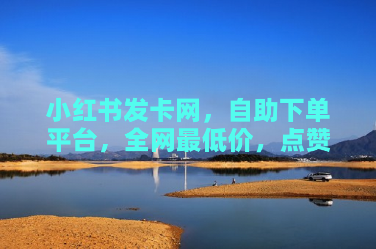 小红书发卡网，自助下单平台，全网最低价，点赞首选！