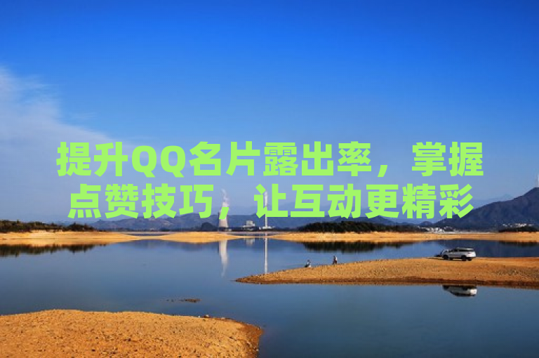 提升QQ名片露出率，掌握点赞技巧，让互动更精彩！