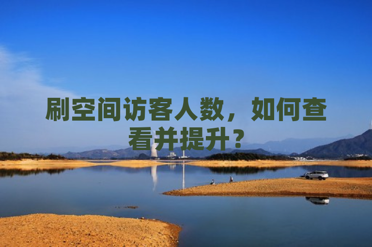 刷空间访客人数，如何查看并提升？