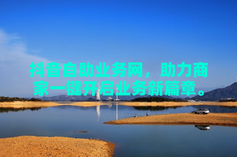 抖音自助业务网，助力商家一键开启业务新篇章。