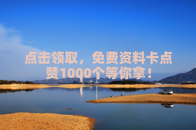 点击领取，免费资料卡点赞1000个等你拿！