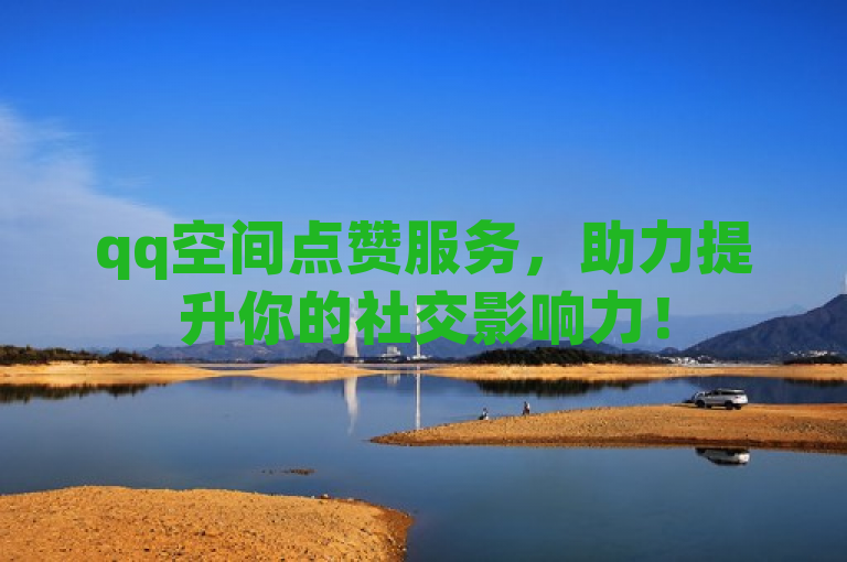 qq空间点赞服务，助力提升你的社交影响力！