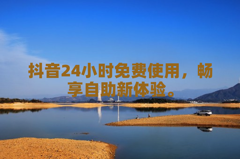抖音24小时免费使用，畅享自助新体验。