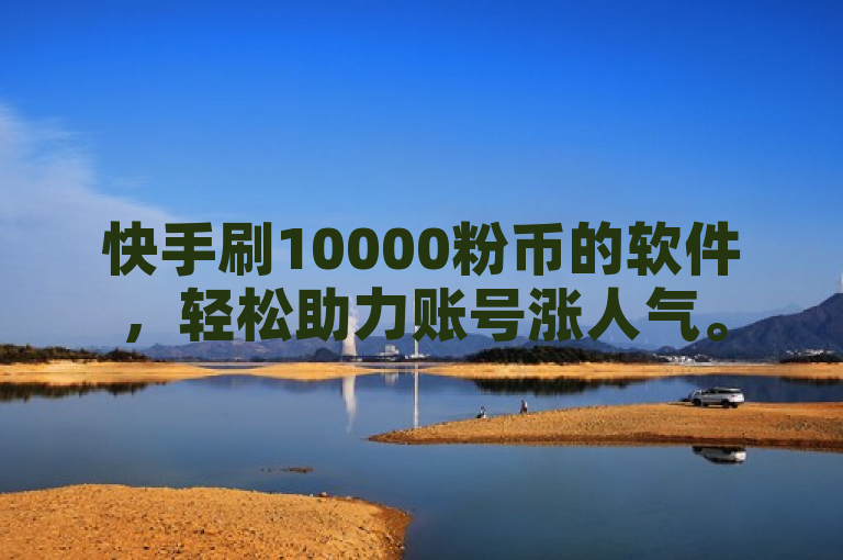 快手刷10000粉币的软件，轻松助力账号涨人气。