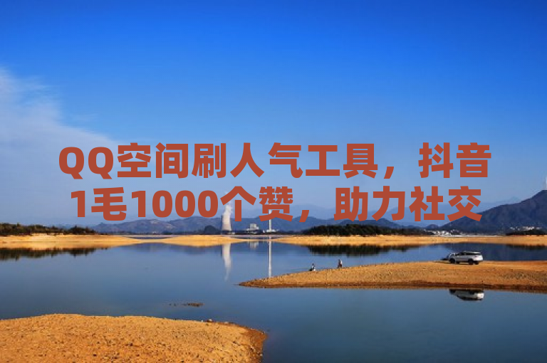 QQ空间刷人气工具，抖音1毛1000个赞，助力社交热度飙升。