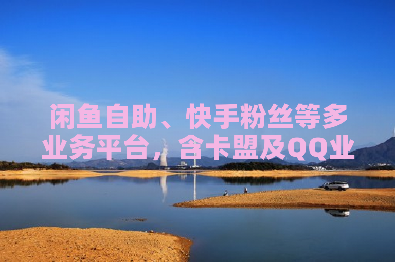 闲鱼自助、快手粉丝等多业务平台，含卡盟及QQ业务。